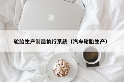 輪胎生產制造執(zhí)行系統(tǒng)與電腦圖文設計制作的融合應用